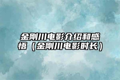 ​金刚川电影介绍和感悟（金刚川电影时长）