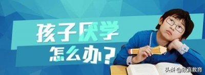 ​当孩子厌学时应该怎么办 特级教师：告诉你孩子厌学别着急，4招对症下药才可以