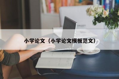 ​小学论文（小学论文模板范文）