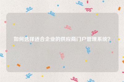 ​如何选择适合企业的供应商门户管理系统？