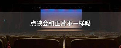 ​点映和公映的电影一样吗 点映和正式上映的区别的电影是完整的吗