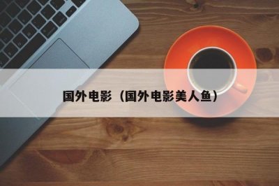 ​国外电影（国外电影美人鱼）