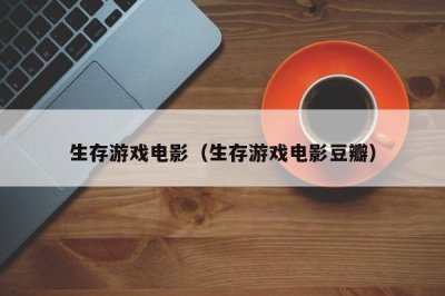 ​生存游戏电影（生存游戏电影豆瓣）