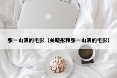 ​张一山演的电影（关晓彤和张一山演的电影）