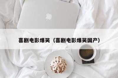 ​喜剧电影爆笑（喜剧电影爆笑国产）