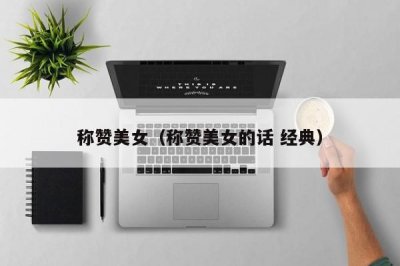 ​称赞美女（称赞美女的话 经典）