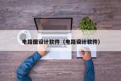 ​电路图设计软件（电路设计软件）