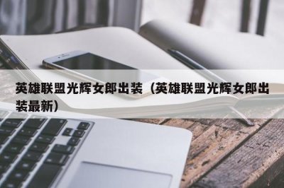 ​英雄联盟光辉女郎出装（英雄联盟光辉女郎出装最新）
