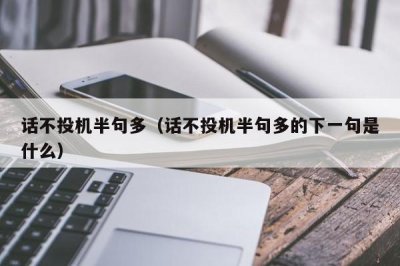 ​话不投机半句多（话不投机半句多的下一句是什么）