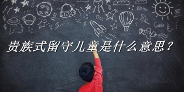 贵族式留守儿童是什么意思？