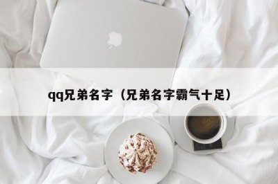 ​qq兄弟名字（兄弟名字霸气十足）