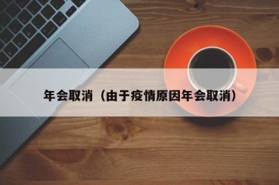 ​年会取消（由于疫情原因年会取消）