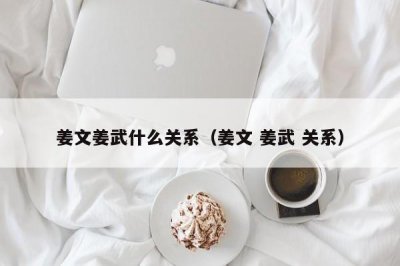 ​姜文姜武什么关系（姜文 姜武 关系）