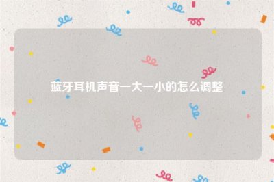 ​蓝牙耳机声音一大一小的怎么调整