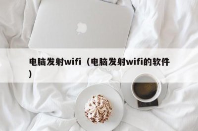 ​电脑发射wifi（电脑发射wifi的软件）