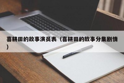 ​喜耕田的故事演员表（喜耕田的故事分集剧情）