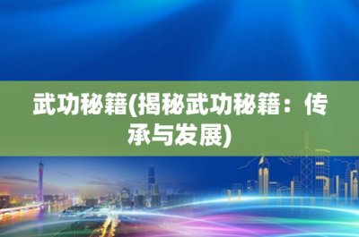 ​武功秘籍(揭秘武功秘籍：传承与发展)