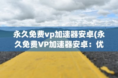 ​永久免费vp加速器安卓(永久免费VP加速器安卓：优化网络速度，畅享无限畅游)