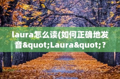 ​laura怎么读(如何正确地发音Laura？)