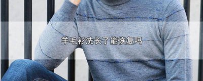 ​羊毛衫洗了变大干了能恢复吗图片 羊毛衫洗了变大干了能恢复吗视频