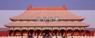 ​故宫在哪个朝代建成的 故宫在哪个省哪个市