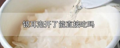 ​银耳泡开直接吃可以吗宝宝 银耳泡开就可以吃吗