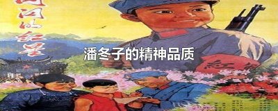 ​潘东子的精神品质有哪些 潘东子的精神品质包括