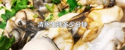 ​清蒸生蚝需要多少分钟蒸熟 清蒸生蚝需要几分钟?