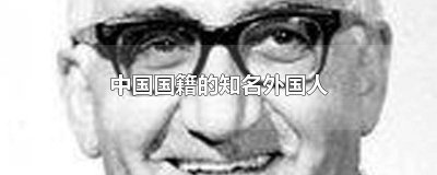 ​入中国籍的外国名人 加入中国国籍的著名外国人