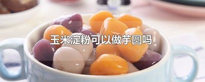 ​用玉米淀粉可以做芋圆吗? 用玉米淀粉可以做芋圆吗