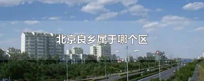 ​北京良乡在什么区 良乡在北京什么地方
