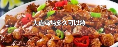 ​大盘鸡需要炖多久 大盘鸡炖多久?