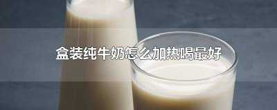 ​盒装纯牛奶如何加热 盒装纯牛奶要怎么加热