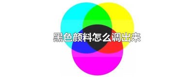 ​颜料如何调出黑色 怎么才能调出黑色颜料来