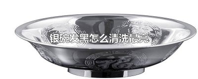 ​银碗发黄怎么清洗变亮 如何去除银碗上面的黑色
