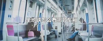 ​怎么看地铁第几节车厢 地铁怎么看在第几节车厢