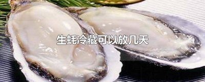 ​生蚝冷藏可以放几天 生蚝可以冷藏保存好久吃吗