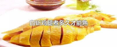 ​白斩鸡要煮多久才能熟 白斩鸡腿要煮多久