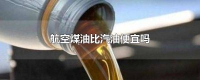 ​航空煤油比普通煤油贵多少 航空煤油比汽油贵吗