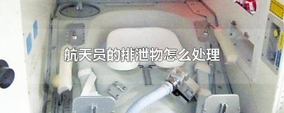 ​航天员的排泄物怎么处理 航天员排泄物放到哪里