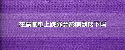 ​在楼上用瑜伽垫跳绳有噪音吗 在楼上用瑜伽垫跳绳要穿鞋吗