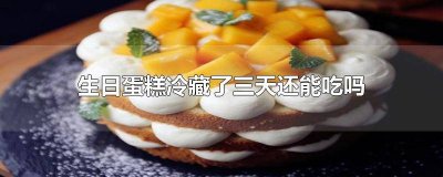 ​生日蛋糕冷藏了3天还能吃吗 蛋糕冷藏了几天还可以吃吗