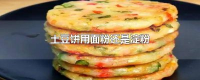 ​土豆饼用面粉还是淀粉好吃 土豆饼用面粉还是淀粉做
