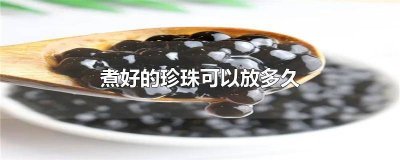 ​珍珠煮好能放多久 珍珠煮好了能放多久