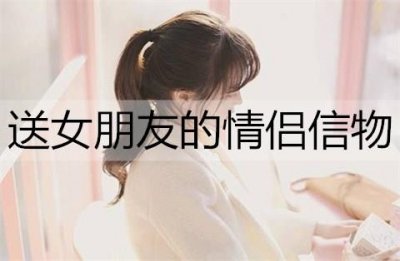 ​送女朋友的情侣信物有哪些？情侣信物推荐