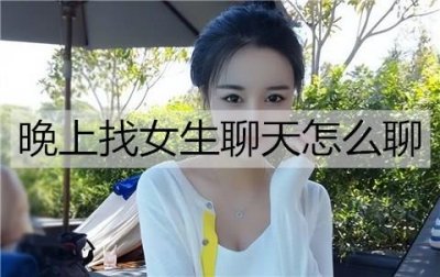 ​晚上找女生聊天怎么聊？学会暧昧情话开场