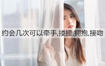 ​约会几次可以牵手,搂腰,拥抱,接吻？
