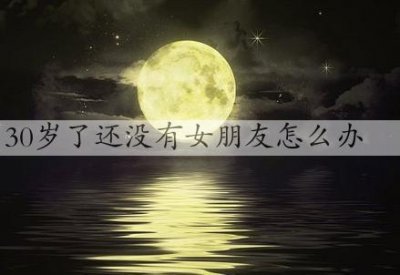 ​30岁了还没有女朋友怎么办，还有机会结婚吗
