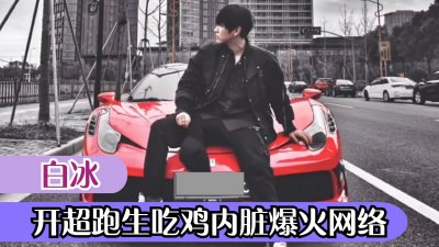 ​白冰：开超跑吃鸡内脏爆红，外滩轰油门遭吐槽，富豪人设引质疑