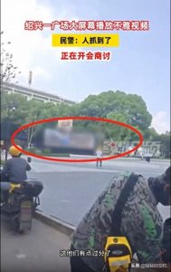 ​外卖员报警！绍兴广场大屏播不雅视频10分钟？警方：事有点严重
